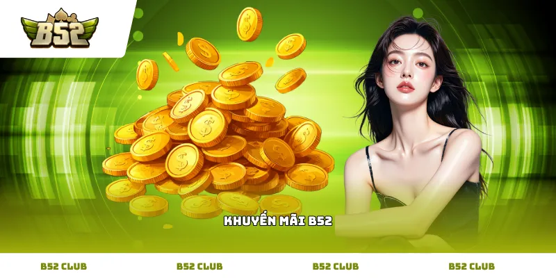 Các chương trình Khuyến Mãi B52 hấp dẫn giúp tăng vốn cược