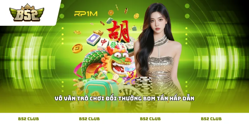 Vô vàn trò chơi đổi thưởng bom tấn hấp dẫn